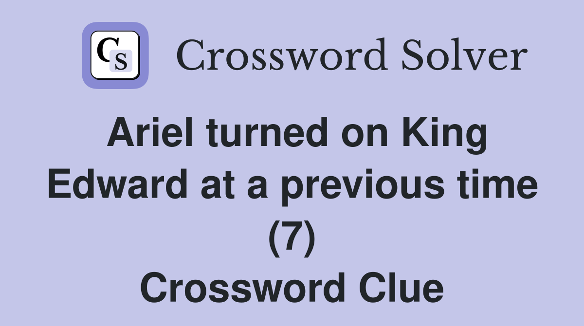 Ariel turned on King Edward at a previous time (7) Crossword Clue